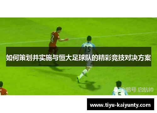 如何策划并实施与恒大足球队的精彩竞技对决方案