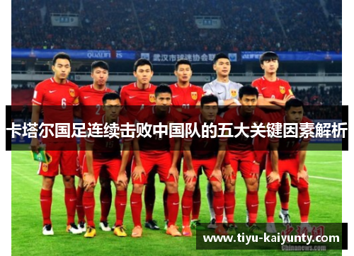 卡塔尔国足连续击败中国队的五大关键因素解析