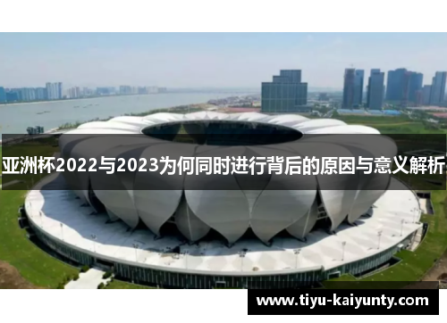 亚洲杯2022与2023为何同时进行背后的原因与意义解析 亚洲杯2022与2023为何同时进行背后的原因与意义解析