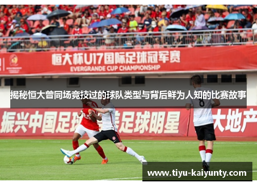 揭秘恒大曾同场竞技过的球队类型与背后鲜为人知的比赛故事 揭秘恒大曾同场竞技过的球队类型与背后鲜为人知的比赛故事